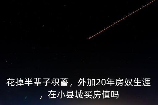花掉半輩子積蓄，外加20年房奴生涯，在小縣城買房值嗎