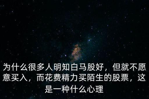 為什么很多人明知白馬股好，但就不愿意買入，而花費精力買陌生的股票，這是一種什么心理