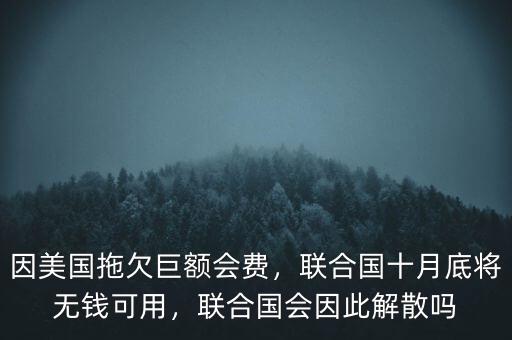 因美國拖欠巨額會費，聯(lián)合國十月底將無錢可用，聯(lián)合國會因此解散嗎
