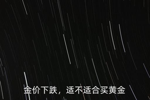 金價(jià)下跌，適不適合買(mǎi)黃金