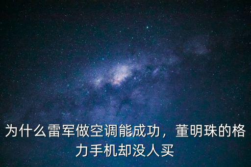 為什么雷軍做空調能成功，董明珠的格力手機卻沒人買