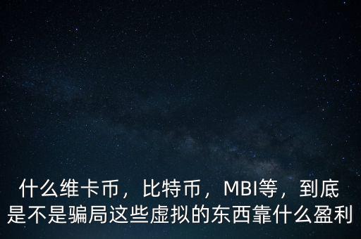 什么維卡幣，比特幣，MBI等，到底是不是騙局這些虛擬的東西靠什么盈利