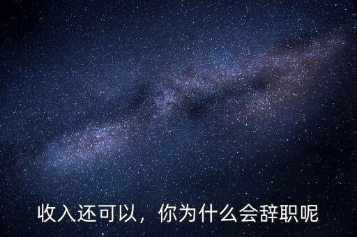 收入還可以，你為什么會(huì)辭職呢