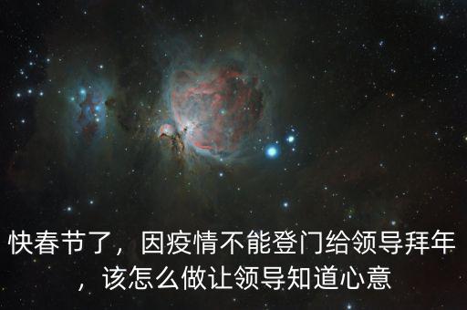 快春節(jié)了，因疫情不能登門給領(lǐng)導(dǎo)拜年，該怎么做讓領(lǐng)導(dǎo)知道心意