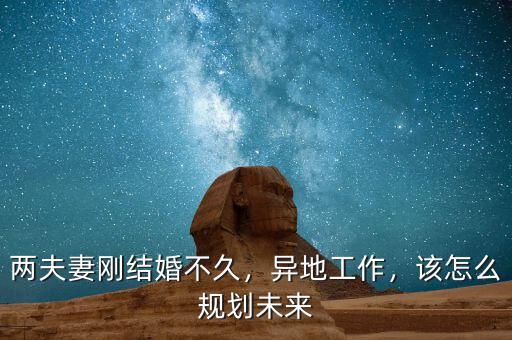 兩夫妻剛結(jié)婚不久，異地工作，該怎么規(guī)劃未來(lái)