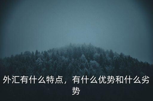 外匯有什么特點(diǎn)，有什么優(yōu)勢(shì)和什么劣勢(shì)