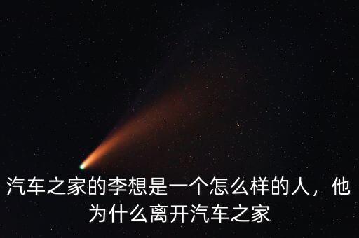 汽車之家的李想是一個(gè)怎么樣的人，他為什么離開汽車之家