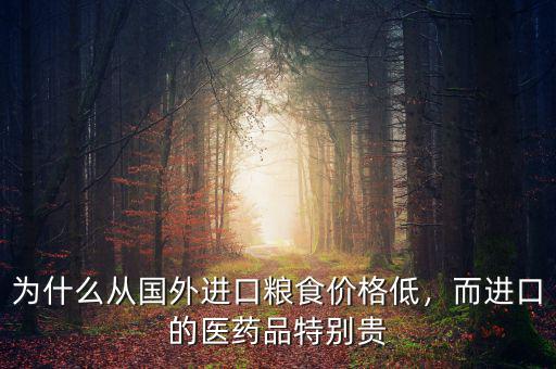 為什么從國(guó)外進(jìn)口糧食價(jià)格低，而進(jìn)口的醫(yī)藥品特別貴