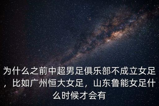 為什么之前中超男足俱樂部不成立女足，比如廣州恒大女足，山東魯能女足什么時候才會有