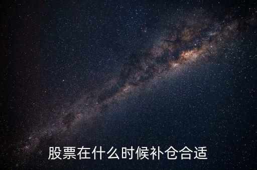 什么叫股票補(bǔ)倉,股票在什么時候補(bǔ)倉合適