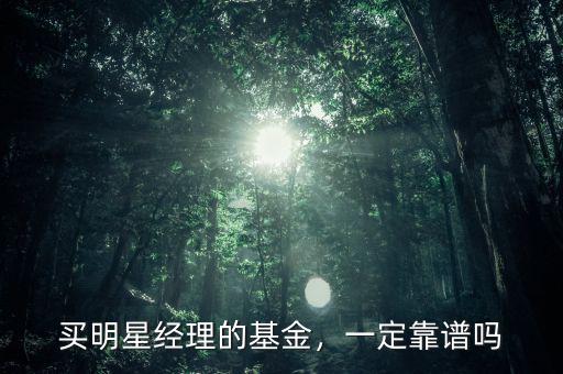 買明星經(jīng)理的基金，一定靠譜嗎
