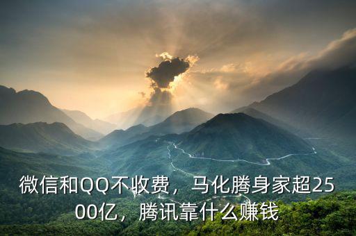微信和QQ不收費，馬化騰身家超2500億，騰訊靠什么賺錢