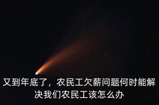 又到年底了，農(nóng)民工欠薪問題何時能解決我們農(nóng)民工該怎么辦