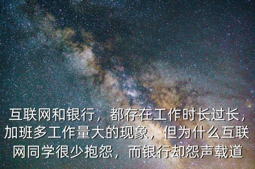 互聯(lián)網(wǎng)和銀行，都存在工作時(shí)長過長，加班多工作量大的現(xiàn)象，但為什么互聯(lián)網(wǎng)同學(xué)很少抱怨，而銀行卻怨聲載道