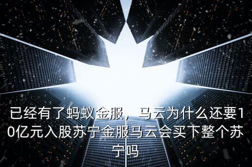 已經(jīng)有了螞蟻金服，馬云為什么還要10億元入股蘇寧金服馬云會(huì)買(mǎi)下整個(gè)蘇寧嗎