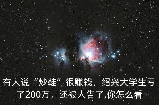 有人說(shuō)“炒鞋”很賺錢，紹興大學(xué)生虧了200萬(wàn)，還被人告了,你怎么看