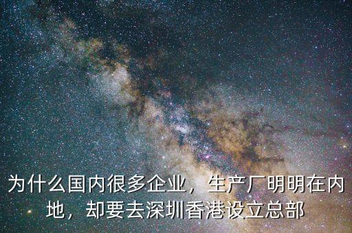 為什么國(guó)內(nèi)很多企業(yè)，生產(chǎn)廠明明在內(nèi)地，卻要去深圳香港設(shè)立總部