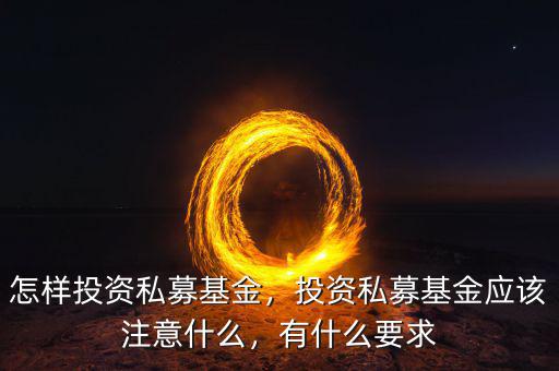 怎樣投資私募基金，投資私募基金應(yīng)該注意什么，有什么要求
