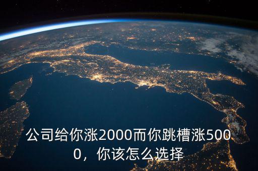 公司給你漲2000而你跳槽漲5000，你該怎么選擇
