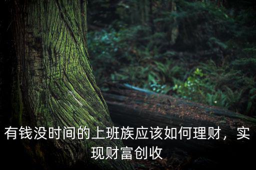 有錢沒時間的上班族應(yīng)該如何理財，實(shí)現(xiàn)財富創(chuàng)收
