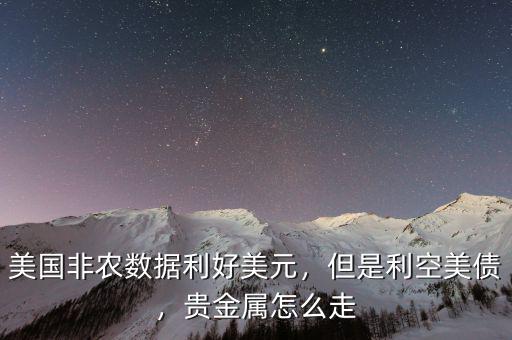 美國非農(nóng)數(shù)據(jù)利好美元，但是利空美債，貴金屬怎么走