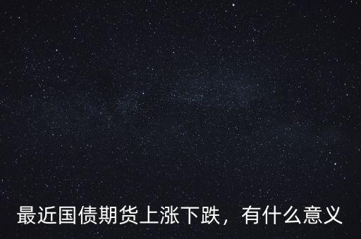 最近國債期貨上漲下跌，有什么意義