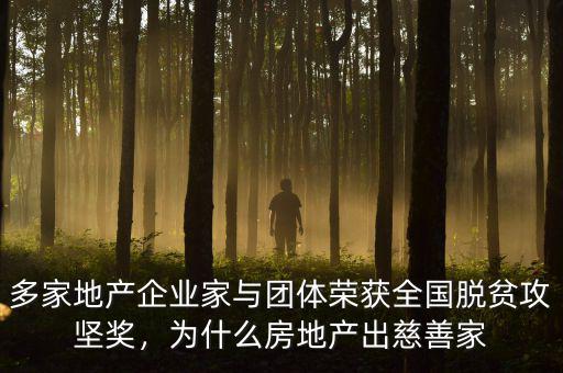 多家地產(chǎn)企業(yè)家與團(tuán)體榮獲全國脫貧攻堅(jiān)獎(jiǎng)，為什么房地產(chǎn)出慈善家