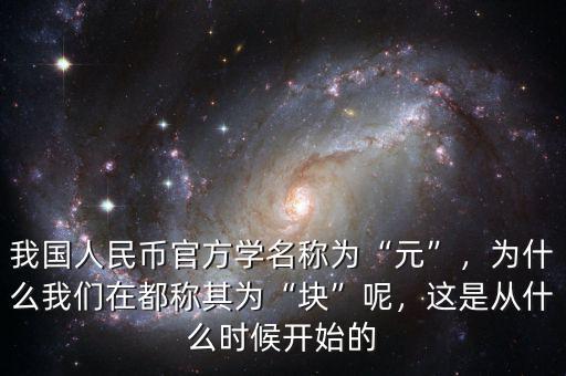 我國人民幣官方學(xué)名稱為“元”，為什么我們在都稱其為“塊”呢，這是從什么時候開始的