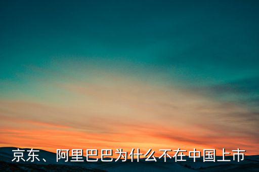 京東、阿里巴巴為什么不在中國上市