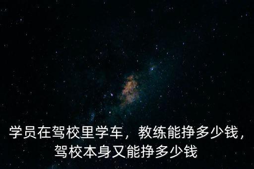 學(xué)員在駕校里學(xué)車，教練能掙多少錢，駕校本身又能掙多少錢