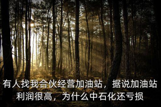 有人找我合伙經(jīng)營加油站，據(jù)說加油站利潤很高，為什么中石化還虧損