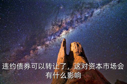 違約債券可以轉(zhuǎn)讓了，這對(duì)資本市場(chǎng)會(huì)有什么影響