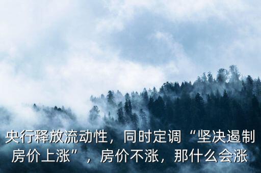 央行釋放流動(dòng)性，同時(shí)定調(diào)“堅(jiān)決遏制房?jī)r(jià)上漲”，房?jī)r(jià)不漲，那什么會(huì)漲