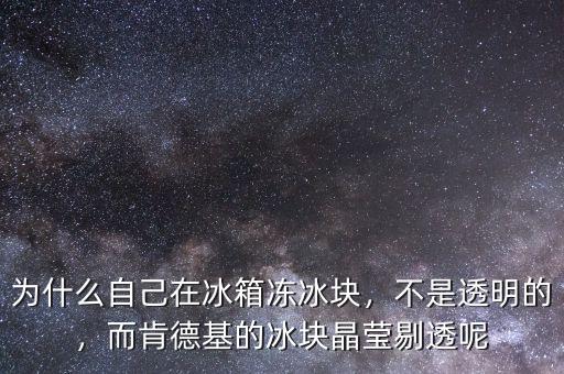 為什么自己在冰箱凍冰塊，不是透明的，而肯德基的冰塊晶瑩剔透呢