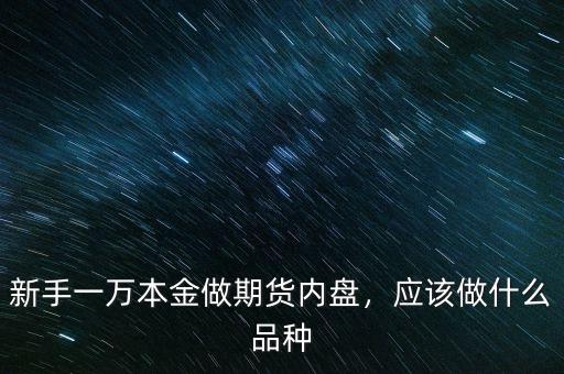 新手一萬本金做期貨內(nèi)盤，應(yīng)該做什么品種