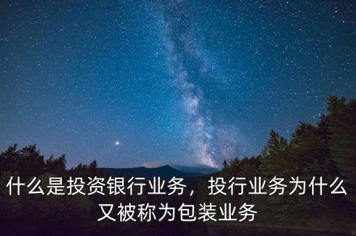 什么是投資銀行業(yè)務(wù)，投行業(yè)務(wù)為什么又被稱為包裝業(yè)務(wù)