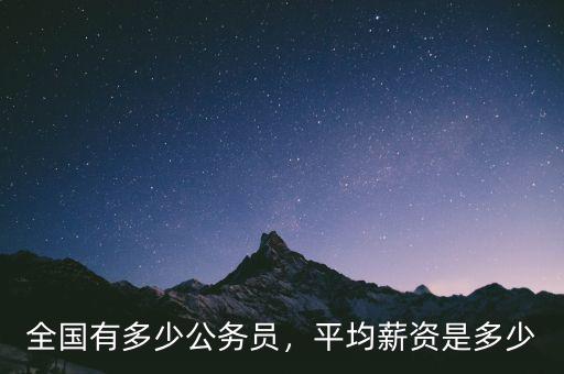 全國有多少公務(wù)員，平均薪資是多少