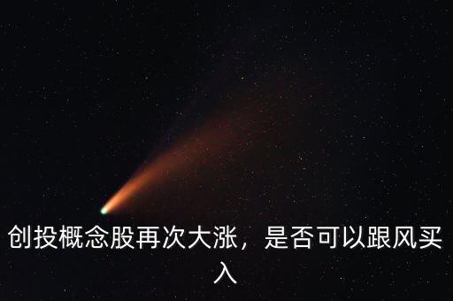 創(chuàng)投概念股再次大漲，是否可以跟風(fēng)買入