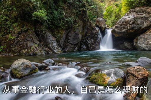 從事金融行業(yè)的人，自己是怎么理財(cái)?shù)? class=