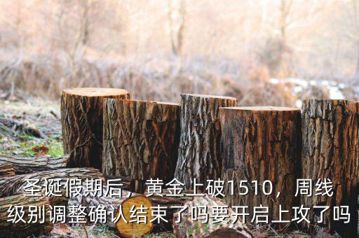 圣誕假期后，黃金上破1510，周線級別調(diào)整確認(rèn)結(jié)束了嗎要開啟上攻了嗎
