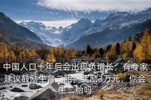 中國(guó)人口十年后會(huì)出現(xiàn)負(fù)增長(zhǎng)，有專(zhuān)家建議鼓勵(lì)生育二胎，獎(jiǎng)勵(lì)3萬(wàn)元，你會(huì)生二胎嗎
