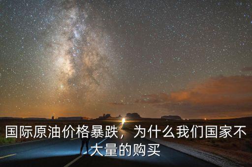 國(guó)際原油價(jià)格暴跌，為什么我們國(guó)家不大量的購(gòu)買(mǎi)