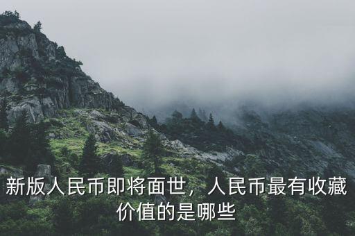 新版人民幣即將面世，人民幣最有收藏價值的是哪些