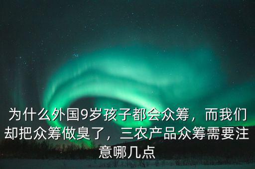 為什么外國9歲孩子都會眾籌，而我們卻把眾籌做臭了，三農(nóng)產(chǎn)品眾籌需要注意哪幾點