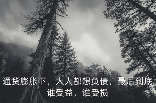 通貨膨脹下，人人都想負(fù)債，最后到底誰受益，誰受損