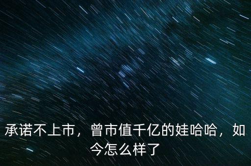 承諾不上市，曾市值千億的娃哈哈，如今怎么樣了