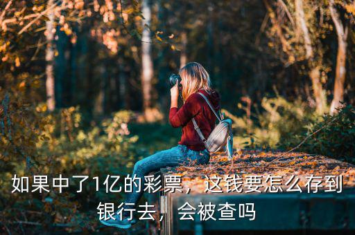 如果中了1億的彩票，這錢要怎么存到銀行去，會被查嗎
