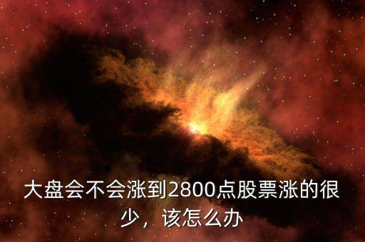 大盤會不會漲到2800點股票漲的很少，該怎么辦