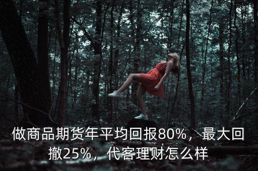 做商品期貨年平均回報80%，最大回撤25%，代客理財怎么樣