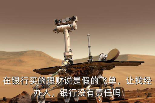 在銀行買的理財說是假的飛單，讓找經(jīng)辦人，銀行沒有責任嗎
